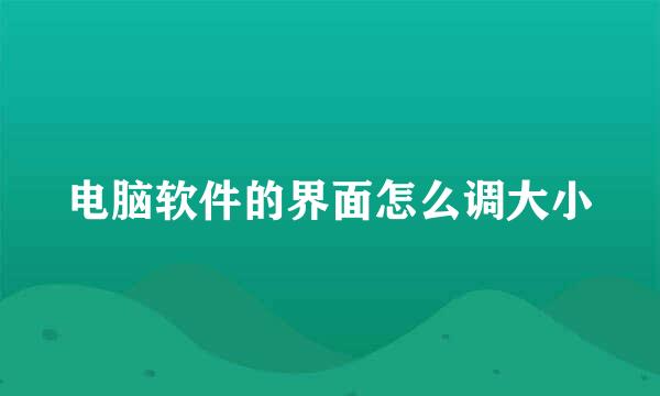 电脑软件的界面怎么调大小