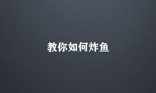 教你如何炸鱼