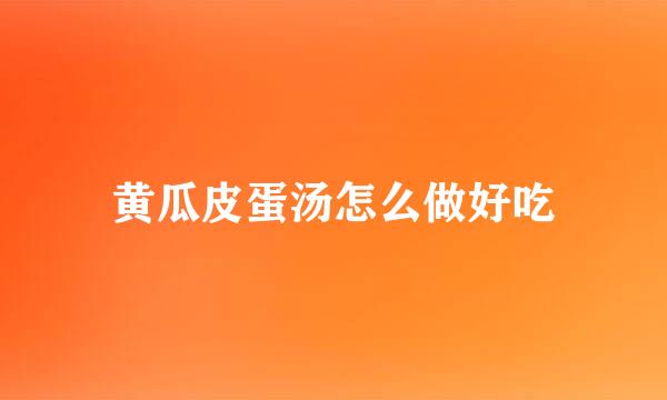 黄瓜皮蛋汤怎么做好吃