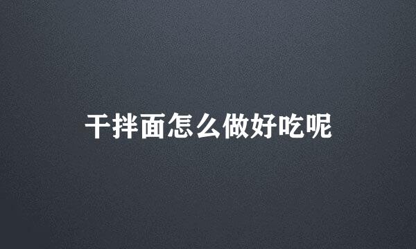 干拌面怎么做好吃呢