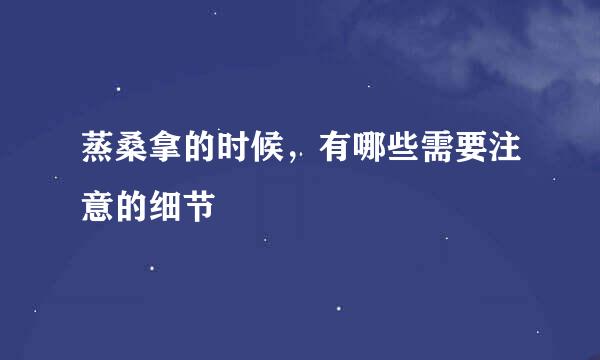 蒸桑拿的时候，有哪些需要注意的细节