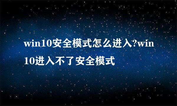 win10安全模式怎么进入?win10进入不了安全模式