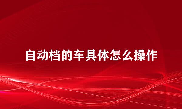 自动档的车具体怎么操作
