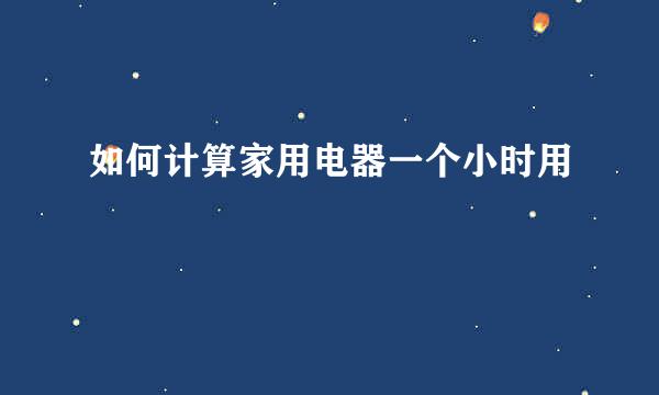 如何计算家用电器一个小时用