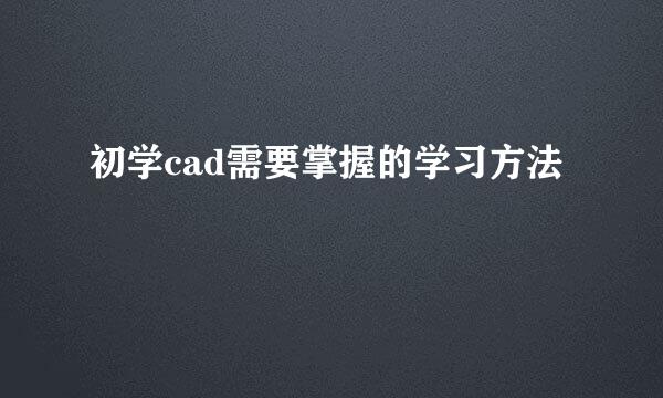 初学cad需要掌握的学习方法