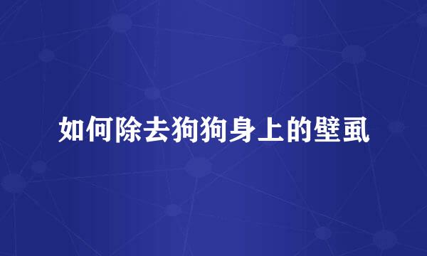 如何除去狗狗身上的壁虱