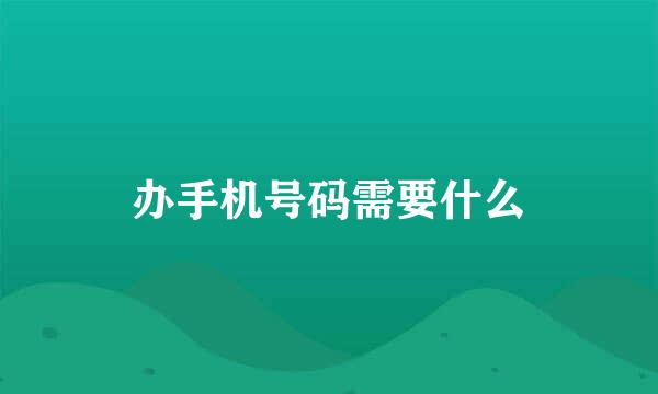 办手机号码需要什么