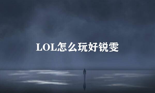 LOL怎么玩好锐雯