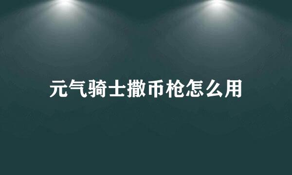 元气骑士撒币枪怎么用