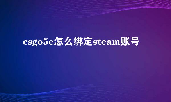csgo5e怎么绑定steam账号