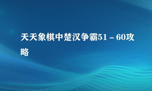 天天象棋中楚汉争霸51－60攻略