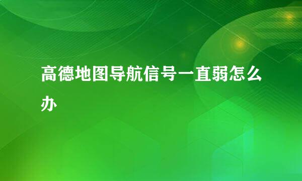 高德地图导航信号一直弱怎么办