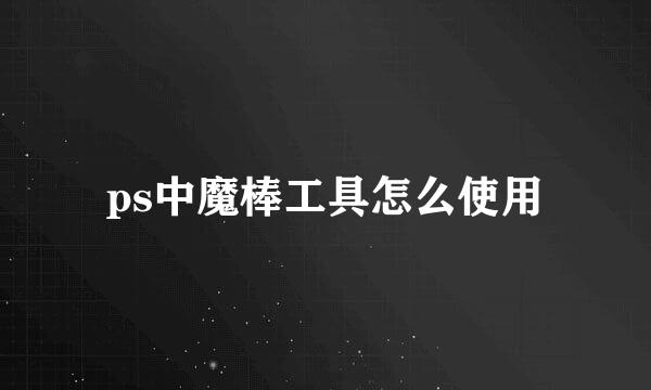 ps中魔棒工具怎么使用