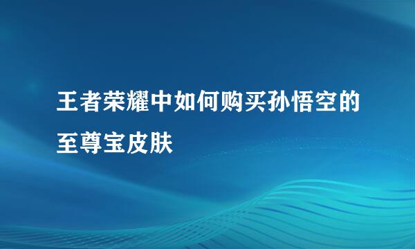 王者荣耀中如何购买孙悟空的至尊宝皮肤