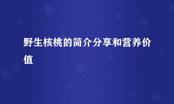 野生核桃的简介分享和营养价值