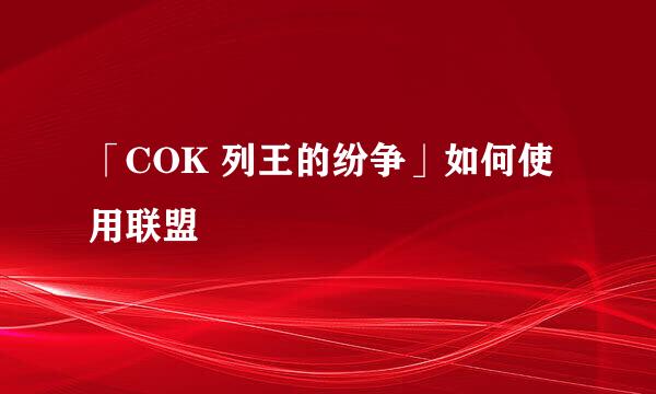 「COK 列王的纷争」如何使用联盟