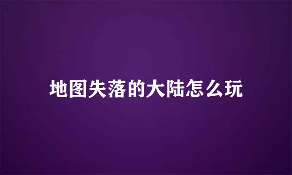 地图失落的大陆怎么玩
