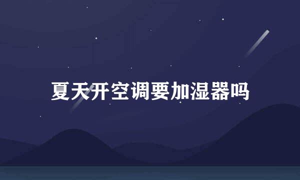 夏天开空调要加湿器吗
