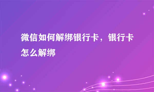 微信如何解绑银行卡，银行卡怎么解绑