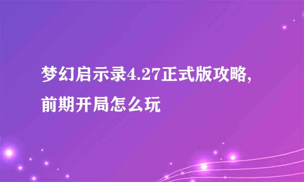 梦幻启示录4.27正式版攻略,前期开局怎么玩