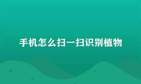 手机怎么扫一扫识别植物