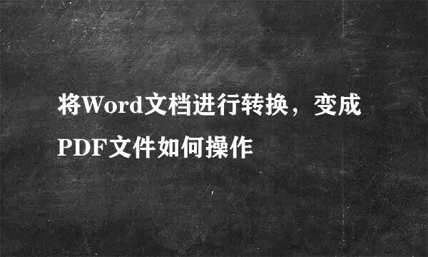 将Word文档进行转换，变成PDF文件如何操作