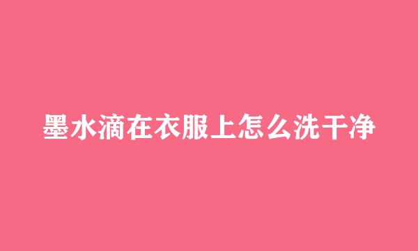 墨水滴在衣服上怎么洗干净