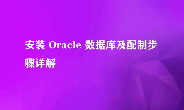 安装 Oracle 数据库及配制步骤详解