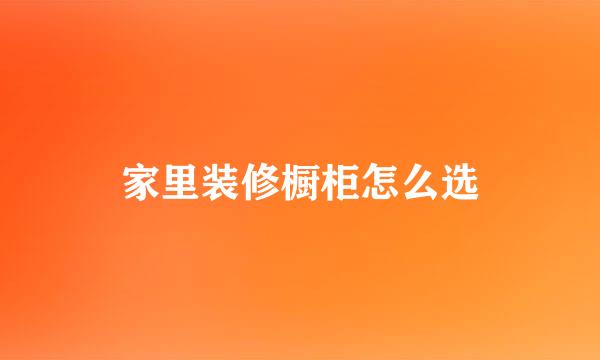家里装修橱柜怎么选