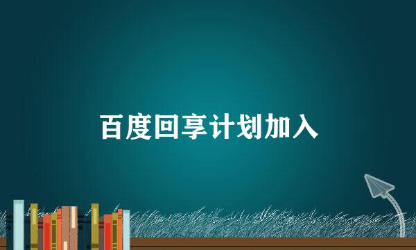 百度回享计划加入