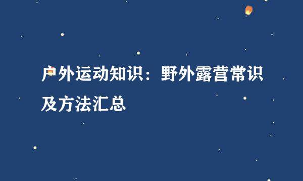 户外运动知识：野外露营常识及方法汇总