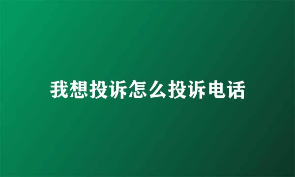 我想投诉怎么投诉电话