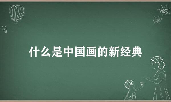 什么是中国画的新经典