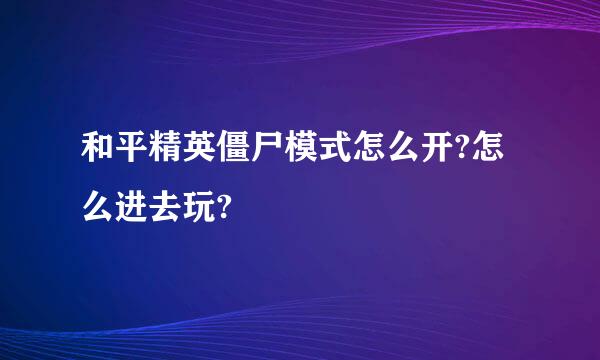 和平精英僵尸模式怎么开?怎么进去玩?
