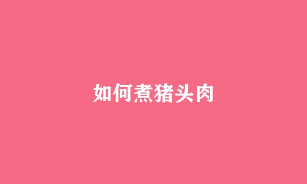 如何煮猪头肉
