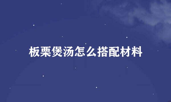 板栗煲汤怎么搭配材料