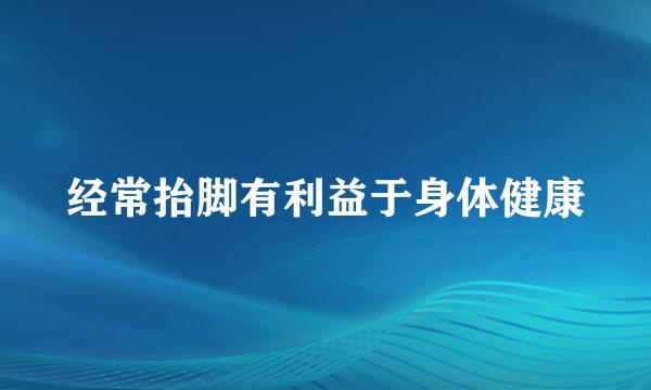 经常抬脚有利益于身体健康