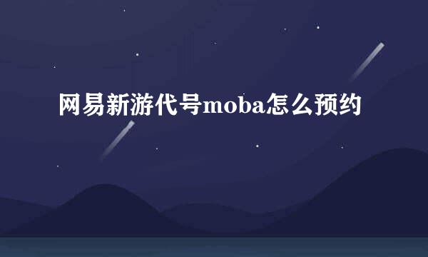网易新游代号moba怎么预约