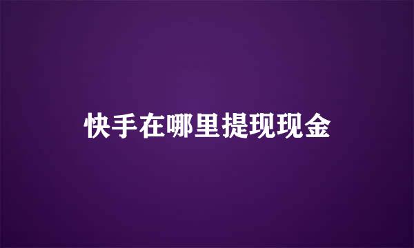快手在哪里提现现金
