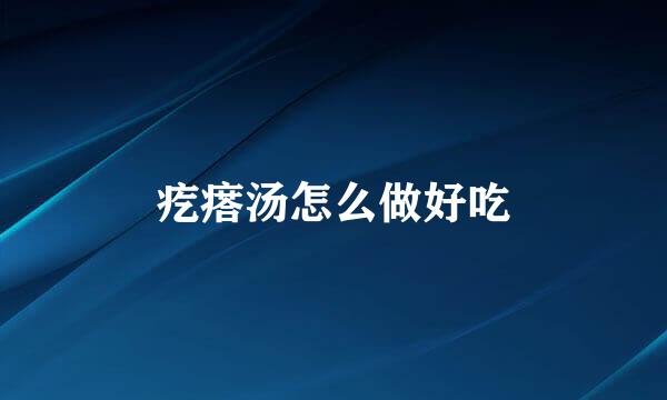 疙瘩汤怎么做好吃