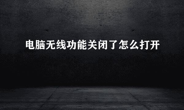 电脑无线功能关闭了怎么打开