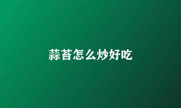 蒜苔怎么炒好吃