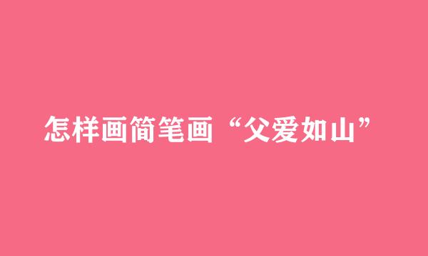 怎样画简笔画“父爱如山”