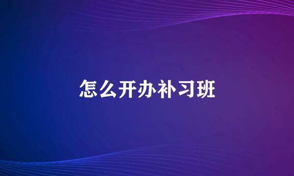 怎么开办补习班