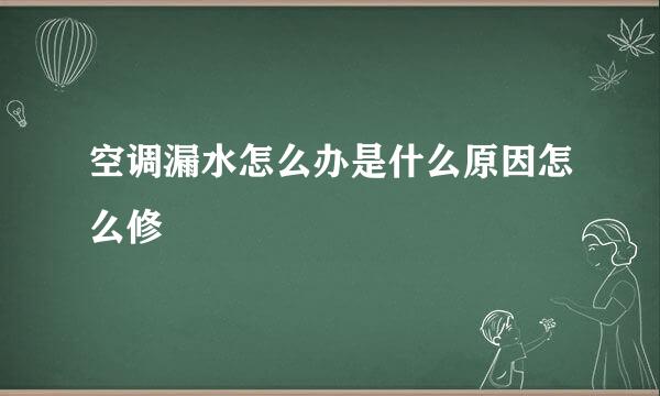 空调漏水怎么办是什么原因怎么修
