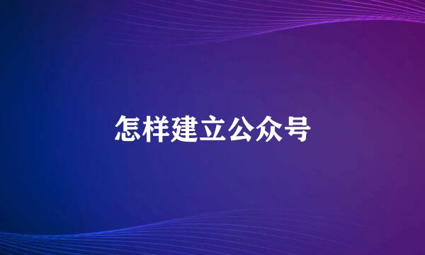 怎样建立公众号