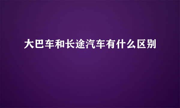 大巴车和长途汽车有什么区别