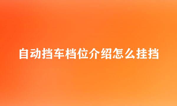 自动挡车档位介绍怎么挂挡