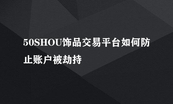 50SHOU饰品交易平台如何防止账户被劫持