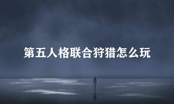 第五人格联合狩猎怎么玩